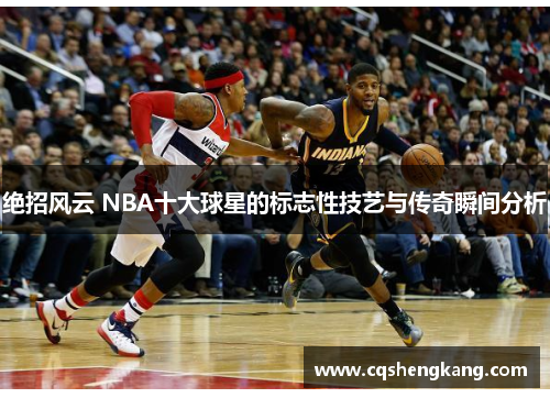 绝招风云 NBA十大球星的标志性技艺与传奇瞬间分析